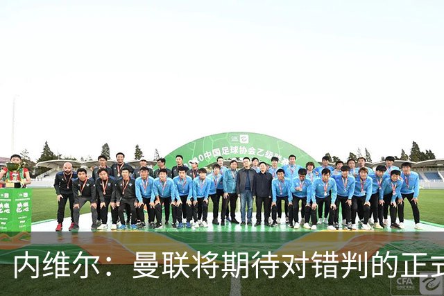 内维尔：曼联将期待对错判的正式道歉，哈兰德进球不应有效